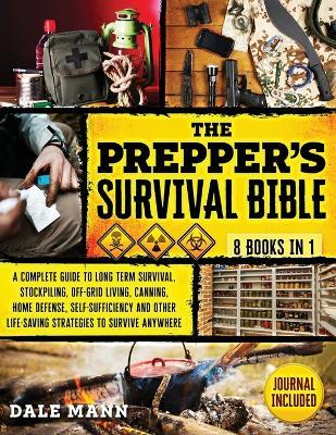 The Prepper's Survival Bible: 8 in 1 A Complete Guide to Long Term Survival, Stockpiling, Off-Grid Living, Canning, Home Defense, Self-Sufficiency a - Dale Mann