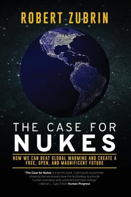 The Case for Nukes: How We Can Beat Global Warming and Create a Free, Open, and Magnificent Future - Robert Zubrin