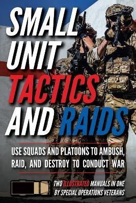 Small Unit Tactics and Raids: Two Illustrated Manuals - Matthew Luke