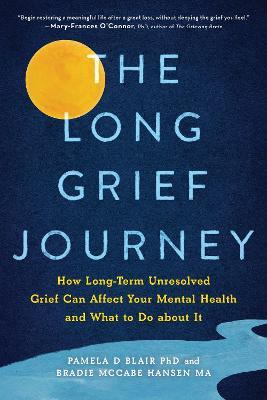 The Long Grief Journey: How Long-Term Unresolved Grief Can Affect Your Mental Health and What to Do about It - Pamela Blair