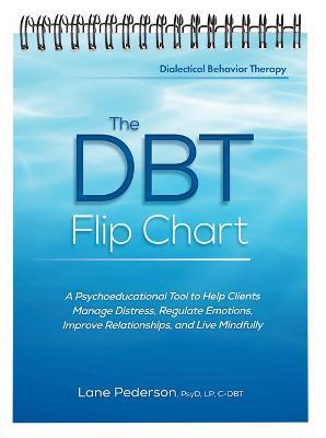 The Dbt Flip Chart: A Psychoeducational Tool to Help Clients Manage Distress, Regulate Emotions, Improve Relationships, and Live Mindfully - Lane Pederson