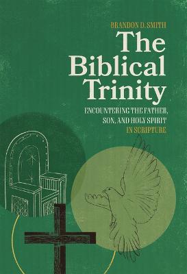The Biblical Trinity: Encountering the Father, Son, and Holy Spirit in Scripture - Brandon D. Smith