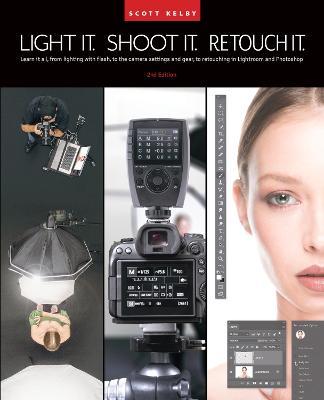 Light It, Shoot It, Retouch It (2nd Edition): Learn It All, from Lighting with Flash, to the Camera Settings and Gear, to Retouching in Lightroom and - Scott Kelby