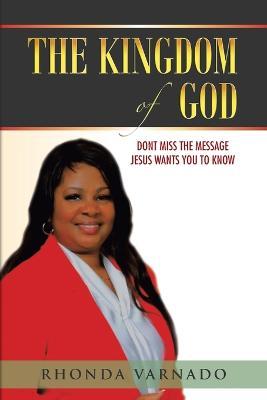 The Kingdom of God: Dont Miss the Message Jesus Wants You to Know - Rhonda Varnado
