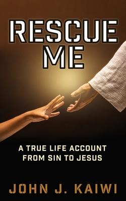 Rescue Me: A True Life Account from Sin to Jesus - John J. Kaiwi