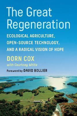 The Great Regeneration: Ecological Agriculture, Open-Source Technology, and a Radical Vision of Hope - Dorn Cox