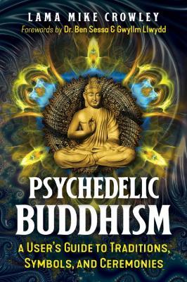 Psychedelic Buddhism: A User's Guide to Traditions, Symbols, and Ceremonies - Lama Mike Crowley