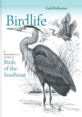 Birdlife: A Naturalist's Guide to Birds of the Southeast - Todd Ballantine