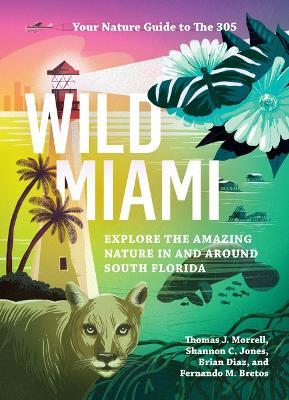 Wild Miami: Explore the Amazing Nature in and Around South Florida - Tj Morrell