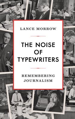 The Noise of Typewriters: Remembering Journalism - Lance Morrow