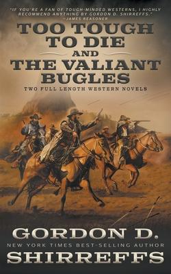 Too Tough To Die and The Valiant Bugles: Two Full Length Western Novels - Gordon D. Shirreffs