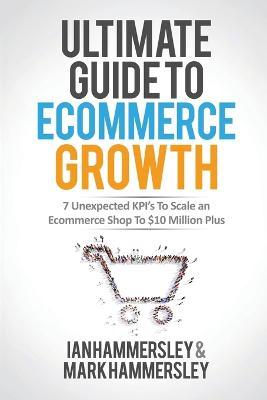 2022 Ultimate Guide To E-commerce Growth: 7 Unexpected KPIs To Scale An E-commerce Shop To $10 Million Plus - Ian Hammersley