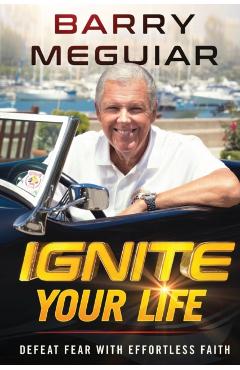 Ignite Your Life: Defeat Fear with Effortless Faith - Barry Meguiar