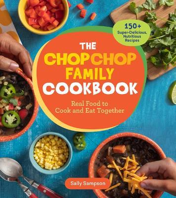 The Chopchop Family Cookbook: Real Food to Cook and Eat Together; 150+ Super-Delicious, Nutritious Recipes - Sally Sampson