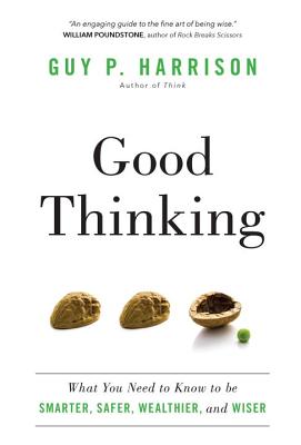 Good Thinking: What You Need to Know to Be Smarter, Safer, Wealthier, and Wiser - Guy P. Harrison