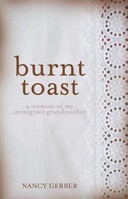 Burnt Toast: A Memoir of My Immigrant Grandmother - Nancy Gerber