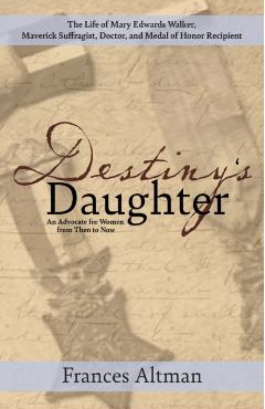 Destiny's Daughter: Highlighting the life of Mary Edwards Walker, Maverick Suffragist, Doctor, and Medal of Honor Recipient: An Advocate f - Frances Altman