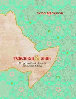 Tekebash and Saba: Recipes and Stories from an East African Kitchen - Saba Alemayoh