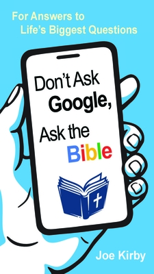 Don't Ask Google, Ask the Bible: For Answers to Life's Biggest Questions - Joe Kirby