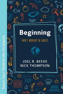 Beginning: Family Worship in Genesis - Joel R. Beeke