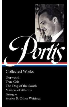 Charles Portis: Collected Works (Loa #369): Norwood / True Grit / The Dog of the South / Masters of Atlantis / Gringos / Stories & Other Writings - Charles Portis