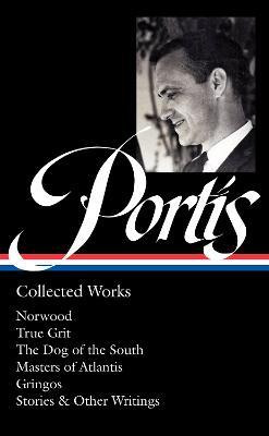 Charles Portis: Collected Works (Loa #369): Norwood / True Grit / The Dog of the South / Masters of Atlantis / Gringos / Stories & Other Writings - Charles Portis