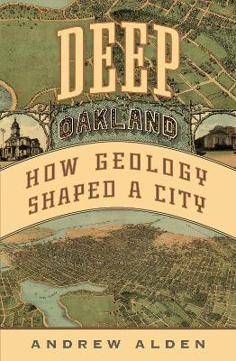 Deep Oakland: How Geology Shaped a City - Andrew Alden
