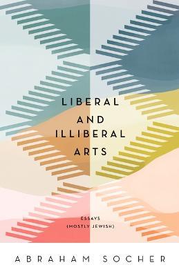 Liberal and Illiberal Arts: Essays (Mostly Jewish) - 