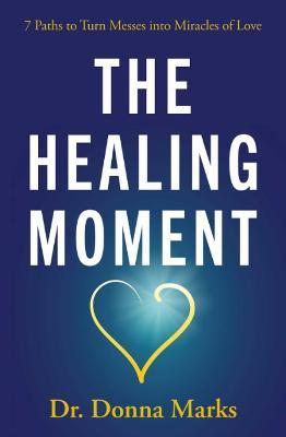 The Healing Moment: 7 Paths to Turn Messes Into Miracles of Love - Donna Marks