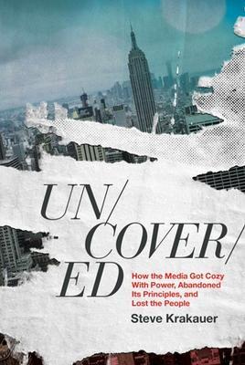 Uncovered: How the Media Got Cozy with Power, Abandoned Its Principles, and Lost the People - Steve Krakauer