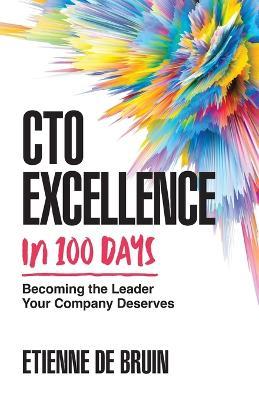 CTO Excellence in 100 Days: Becoming the Leader Your Company Deserves - Etienne De Bruin