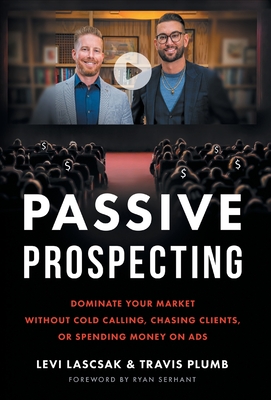 Passive Prospecting: Dominate Your Market without Cold Calling, Chasing Clients, or Spending Money on Ads - Levi Lascsak