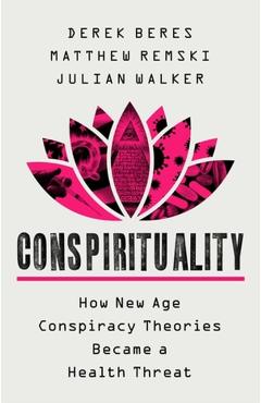Conspirituality: How New Age Conspiracy Theories Became a Health Threat - Derek Beres