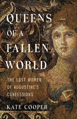 Queens of a Fallen World: The Lost Women of Augustine's Confessions - Kate Cooper