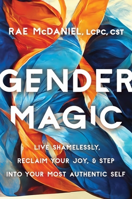 Gender Magic: Live Shamelessly, Reclaim Your Joy, & Step Into Your Most Authentic Self - Rae Mcdaniel