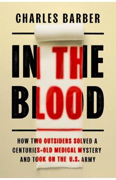 Poza produsului In the Blood: How Two Outsiders Solved a Centuries-Old Medical Mystery and Took on the US Army - Charles Barber