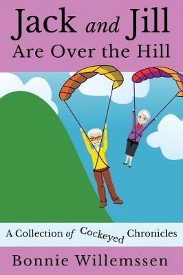 Jack and Jill Are Over the Hill: A Collection of Cockeyed Chronicles - Bonnie Willemssen
