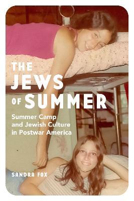 The Jews of Summer: Summer Camp and Jewish Culture in Postwar America - Sandra Fox