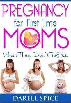 Pregnancy: For The First Time Moms, What They Don't Tell You - Darell A. Spice