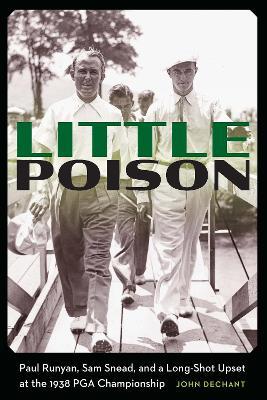 Little Poison: Paul Runyan, Sam Snead, and a Long-Shot Upset at the 1938 PGA Championship - John Dechant