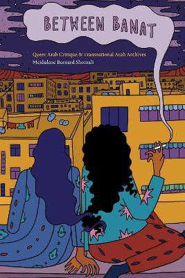 Between Banat: Queer Arab Critique and Transnational Arab Archives - Mejdulene Bernard Shomali