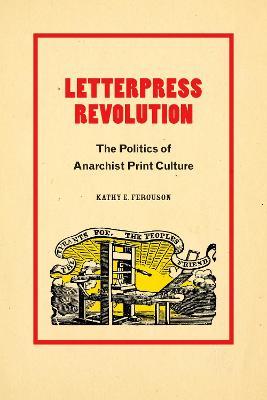 Letterpress Revolution: The Politics of Anarchist Print Culture - Kathy E. Ferguson