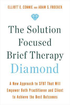 The Solution Focused Brief Therapy Diamond: A New Approach to Sfbt That Will Empower Both Practitioner and Client to Achieve the Best Outcomes - Elliott E. Connie
