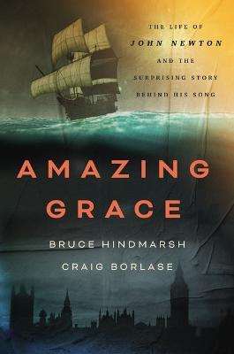 Amazing Grace: The Life of John Newton and the Surprising Story Behind His Song - Bruce Hindmarsh