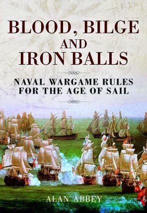 Blood, Bilge and Iron Balls: A Tabletop Game of Naval Battles in the Age of Sail - Alan Abbey