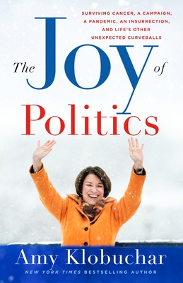 The Joy of Politics: Surviving Cancer, a Campaign, a Pandemic, an Insurrection, and Life's Other Unexpected Curveballs - Amy Klobuchar