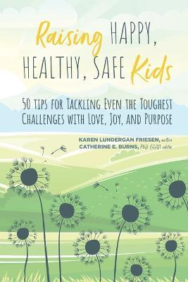Raising Happy, Healthy, Safe Kids: 50 Tips for Tackling Even the Toughest Challenges with Love, Joy, and Purpose - Karen Lundergan Friesen