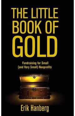 The Little Book of Gold: Fundraising for Small (and Very Small) Nonprofits - Erik Hanberg