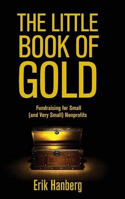 The Little Book of Gold: Fundraising for Small (and Very Small) Nonprofits - Erik Hanberg