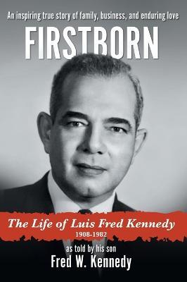 Firstborn: The Life of Luis Fred Kennedy 1908-1982 - Fred W. Kennedy